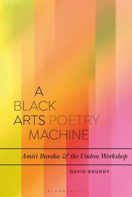 A Black Arts Poetry Machine: Amiri Baraka and the Umbra Poets by David Grundy