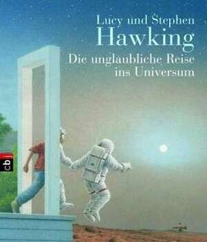 Die unglaubliche Reise ins Universum by Lucy Hawking, Stephen Hawking