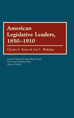 American Legislative Leaders, 1850-1910 by Charles F. Ritter, Jon L. Wakelyn