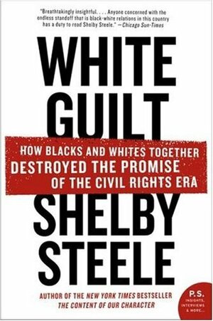 White Guilt: How Blacks and Whites Together Destroyed the Promise of the Civil Rights Era by Shelby Steele