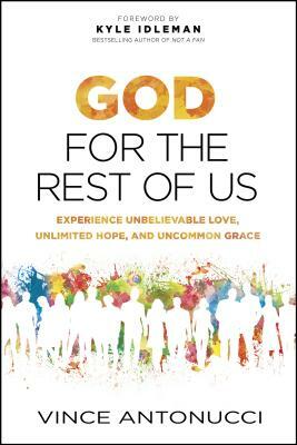 God for the Rest of Us: Experience Unbelievable Love, Unlimited Hope, and Uncommon Grace by Vince Antonucci