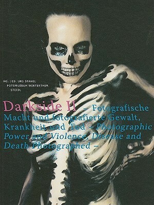 Darkside II: Fotografische Macht Und Fotografierte Gewalt, Krankheit Und Tod/Photographic Power and Violence, Disease and Death Photographed by Urs Stahel