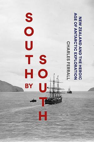 South by South: New Zealand and the Heroic Age of Antarctic Exploration  by Charles Ferrall
