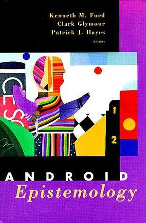 Android Epistemology by Kenneth M. Ford, Patrick J. Hayes, Clark N. Glymour