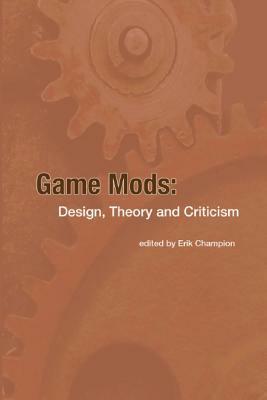 Game Mods: Design, Theory and Criticism by Erik Champion