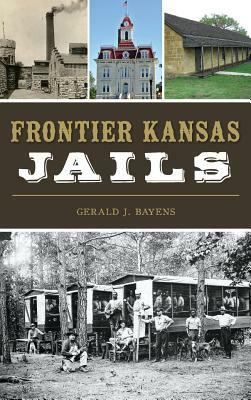 Frontier Kansas Jails by Gerald J. Bayens