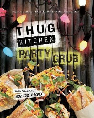Thug Kitchen Party Grub: Eat Clean, Party Hard by Thug Kitchen