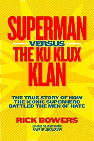 Superman versus the Ku Klux Klan: The True Story of How the Iconic Superhero Battled the Men of Hate (History by Rick Bowers, Rick Bowers