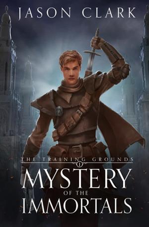 The Training Grounds: Mystery of the Immortals by Jason Clark