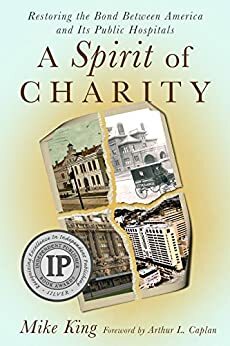 A Spirit of Charity: Restoring the Bond between America and Its Public Hospitals by Mike King