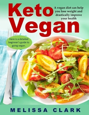 Keto Vegan: A vegan diet can help you lose weight and drastically improve your health - Here is a detailed beginner's guide to goi by Melissa Clark