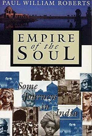 Empire Of The Soul: Some Journeys In India by Paul William Roberts