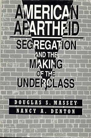 American Apartheid: Segregation and the Making of the Underclass, by Douglas S. Massey, Nancy A. Denton