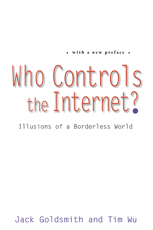 Who Controls the Internet?: Illusions of a Borderless World by Tim Wu, Jack Goldsmith