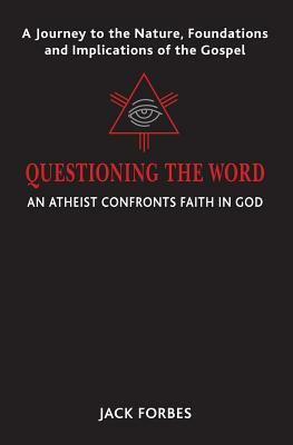 Questioning the Word: An Atheist Confronts Faith In God by Jack Forbes