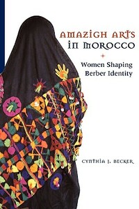 Amazigh Arts in Morocco: Women Shaping Berber Identity by Cynthia Becker