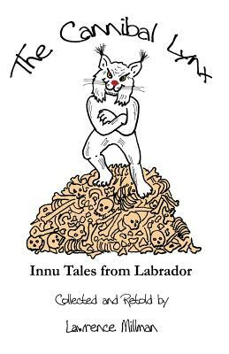 The Cannibal Lynx: Innu Tales from Labrador by Lawrence Millman