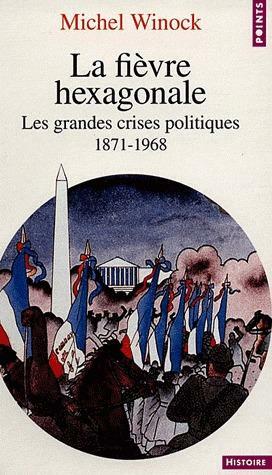 La Fièvre hexagonale : les grandes crises politiques de 1871 à 1968 by Michel Winock