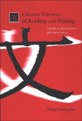 Chinese Theories of Reading and Writing: A Route to Hermeneutics and Open Poetics by Ming Dong Gu