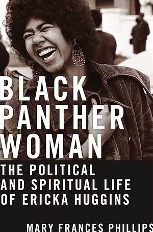 Black Panther Woman: The Political and Spiritual Life of Ericka Huggins by Mary Frances Phillips