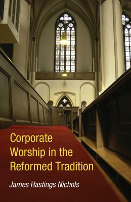 Corporate Worship in the Reformed Tradition by James Hastings Nichols