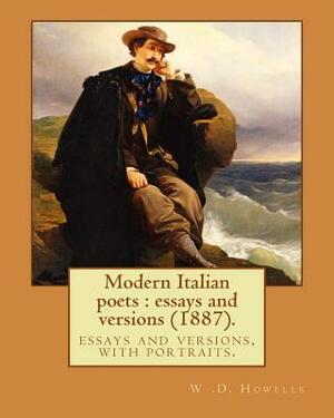 Modern Italian poets: essays and versions (1887). By: W .D. Howells: essays and versions, with portraits. by W. D. Howells