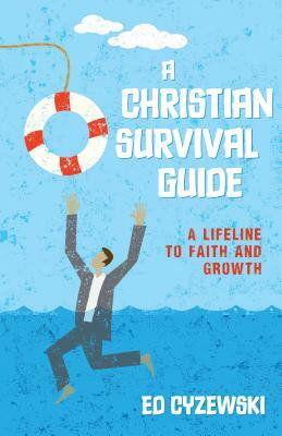 A Christian Survival Guide: A Lifeline to Faith and Growth by Ed Cyzewski