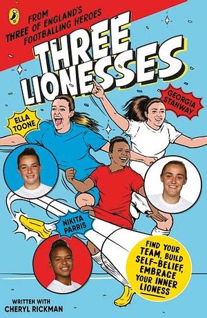 Three Lionesses: Find Your Team, Build Self-Belief, Embrace Your Inner Lioness by Nikita Parris, Georgia Stanway, Cheryl Rickman, Ella Toone