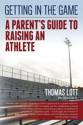 Getting in the Game: A Parent's Guide to Raising an Athlete by Thomas Lott, Thomas Lott III