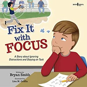Fix It with Focus: A Story about Ignoring Distractions and Staying on Task by Bryan Smith, Lisa M. Griffin