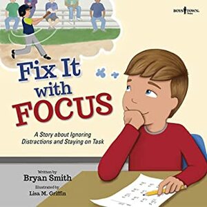 Fix It with Focus: A Story about Ignoring Distractions and Staying on Task by Lisa M. Griffin, Bryan Smith