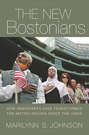 The New Bostonians: How Immigrants Have Transformed the Metro Area since the 1960s by Marilynn Johnson