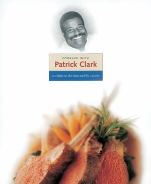 Cooking with Patrick Clark: A Tribute to the Man and His Cuisine by Patrick Clark