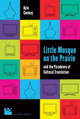 Little Mosque on the Prairie and the Paradoxes of Cultural Translation by Kyle Conway