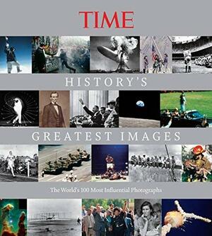 TIME History's Greatest Images: The World's 100 Most Influential Photographs by Kelly Knauer, The Editors of TIME
