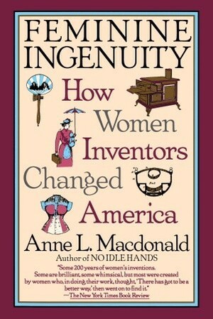 Feminine Ingenuity: How Women Inventors Changed America by Anne Macdonald