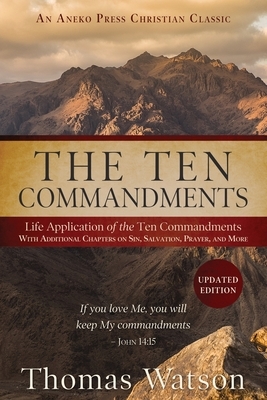 The Ten Commandments: Life Application of the Ten Commandments With Additional Chapters on Sin, Salvation, Prayer, and More by Thomas Watson (1620–1686)