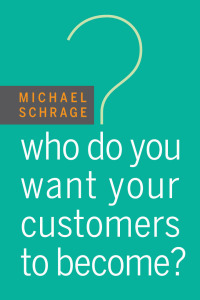 Who Do You Want Your Customers to Become? by Michael Schrage