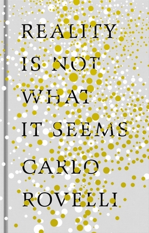 Reality is Not What it Seems: The Journey to Quantum Gravity by Carlo Rovelli
