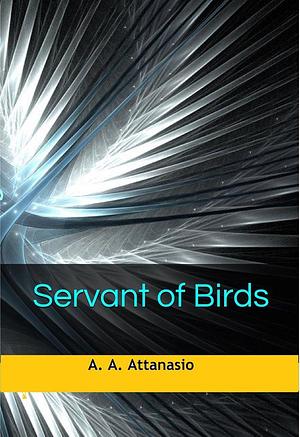 Servant of Birds by A.A. Attanasio