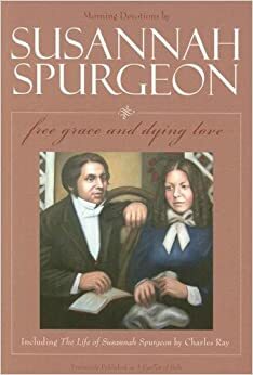 Free Grace and Dying Love / The Life of Susannah Spurgeon by Susannah Spurgeon, Charles Ray