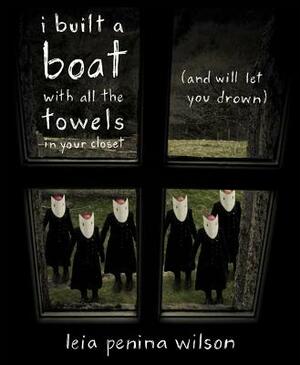 I Built a Boat with All the Towels in Your Closet (and Will Let You Drown) by Leia Penina Wilson