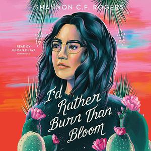 I'd Rather Burn than Bloom by Shannon C.F. Rogers, Shannon C.F. Rogers