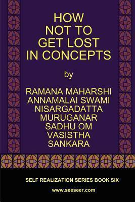 How Not to Get Lost in Concepts by Ramana Maharshi, Vasistha, Nisargadatta Maharaj