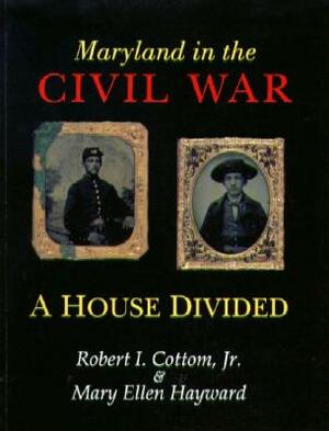 Maryland in the Civil War: A House Divided by Robert I. Cottom, Mary Ellen Hayward