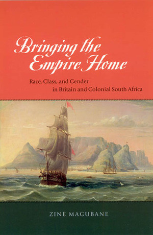 Bringing the Empire Home: Race, Class, and Gender in Britain and Colonial South Africa by Zine Magubane