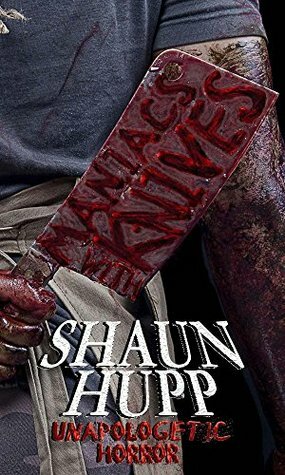 Maniacs with Knives: Unapologetic Horror by Shaun Hupp