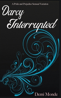 Darcy Interrupted: A Pride and Prejudice Steamy Variation by Demi Monde