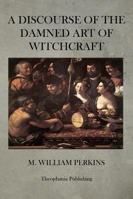 A Discourse of the Damned Art of Witchcraft by M. William Perkins