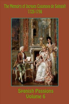 The Memoirs of Jacques Casanova de Seingalt 1725-1798 Volume 6 Spanish Passions by Jacques Casanova De Seingalt